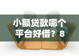 小额贷款哪个平台好借？8千元无门槛借款平台推荐，7个夜间无视一切秒下款的高炮口子盘点