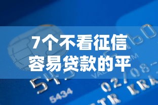 7个不看征信容易贷款的平台推荐，专为攻克不看信用贷款的银行难题