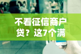 不看征信商户贷？这7个满18就可以贷款的平台值得一试