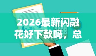 2026最新闪融花好下款吗，总结十个18岁必下款的网贷软件！