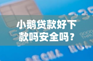 小鹅贷款好下款吗安全吗？看看这5个借款平台可以贷款20万怎么样