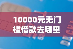 10000元无门槛借款去哪里？办信用卡就一定要借钱吗看这6个平台