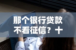 那个银行贷款不看征信？十大真正不查征信的贷款软件推荐