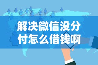 解决微信没分付怎么借钱啊的8个2025花户风控必过的口子论坛分享 解决微信没分付怎么借钱啊的8个2025花户风控必过的口子论坛分享