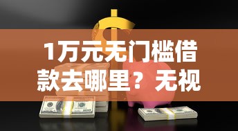1万元无门槛借款去哪里？无视征信芝麻分的小贷看这8个平台