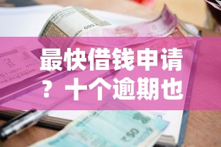 最快借钱申请？十个逾期也不怕的芝麻分负面借款的口子