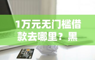 1万元无门槛借款去哪里？黑户想贷款20万看这5个平台