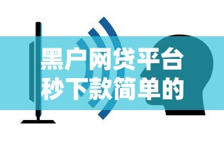 黑户网贷平台秒下款简单的话，可以看看这7个比较好的网贷平台