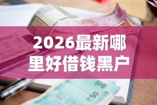 2026最新哪里好借钱黑户的人多(支持支付宝),8个高利息易通过的贷款平台呢无私分享 2026最新哪里好借钱黑户的人多(支持支付宝),8个高利息易通过的贷款平台呢无私分享