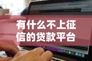 有什么不上征信的贷款平台吗？10个靠谱真正无视征信黑白100%秒下网贷推荐