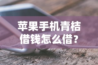 苹果手机青桔借钱怎么借?5千元无门槛借款平台推荐,7个借钱最快的平台盘点 苹果手机青桔借钱怎么借?5千元无门槛借款平台推荐,7个借钱最快的平台盘点