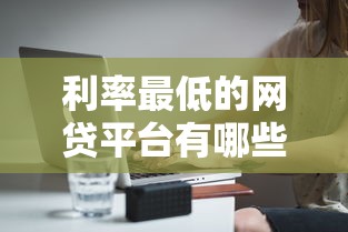 利率最低的网贷平台有哪些5000元无门槛本月借款平台力荐！分享小额网贷口子5000元无门槛借款