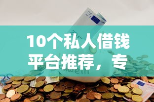 10个私人借钱平台推荐，专为攻克微信哪里借钱难题