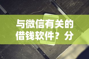 与微信有关的借钱软件？分享7个2000元无门槛私借平台