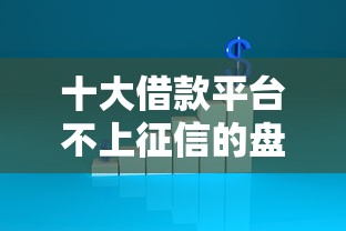 十大借款平台不上征信的盘点，解决到底有没有不看征信的网贷的问题