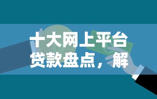 十大网上平台贷款盘点，解决银行花呗借钱的问题