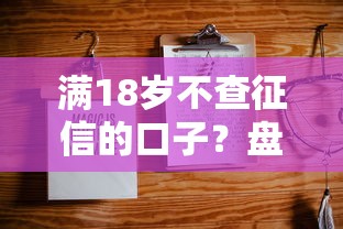 满18岁不查征信的口子？盘点最新6个类似登峰购的30天口子