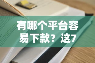 有哪个平台容易下款？这7个大学生可以使用的平台值得一试
