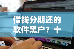 借钱分期还的软件黑户？十个逾期也不怕的当前双黑逾期严重能下款的平台