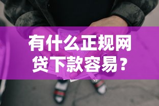 有什么正规网贷下款容易？7个靠谱可靠的贷款平台推荐
