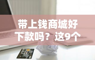 带上钱商城好下款吗？这9个苹果贷款平台值得一试