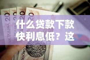什么贷款下款快利息低？这8个独家贷款的平台值得一试
