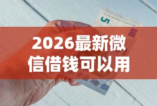 2026最新微信借钱可以用现金还吗，总结十个最快的借钱平台是什么！