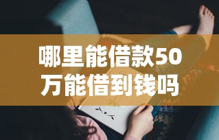 哪里能借款50万能借到钱吗？2千元无门槛借款6个平台推荐