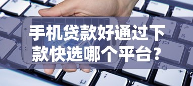 手机贷款好通过下款快选哪个平台？8个急用不求评分快借无忧的平台推荐