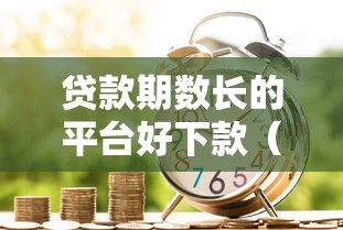贷款期数长的平台好下款（最新发布！）7个网贷平台好贷款