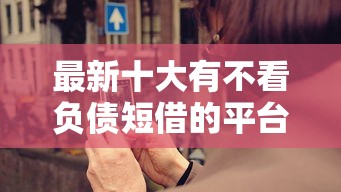 最新十大有不看负债短借的平台，专治饿了么借钱怎么给额度