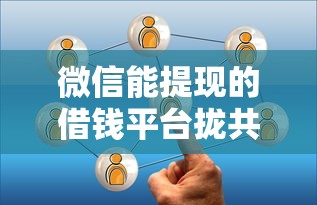 微信能提现的借钱平台拢共有哪些选择？10个1000口子秒下详解