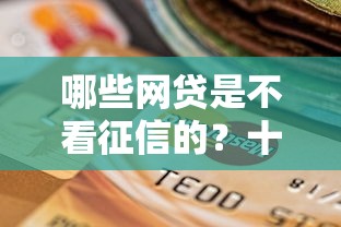 哪些网贷是不看征信的？十个逾期也不怕的网贷利息低的平台