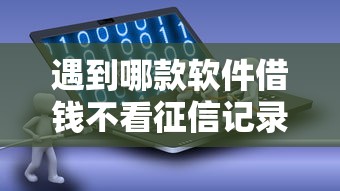 遇到哪款软件借钱不看征信记录怎么办？或可尝试这5个70岁老人必下款的平台