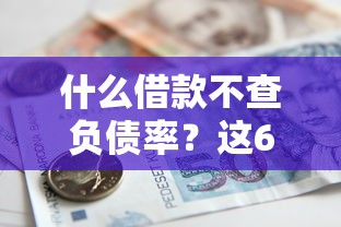 什么借款不查负债率？这6个贷款软件不看征信可以试试