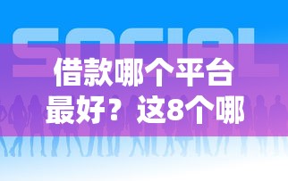 借款哪个平台最好？这8个哪些网贷平台好下款值得一试