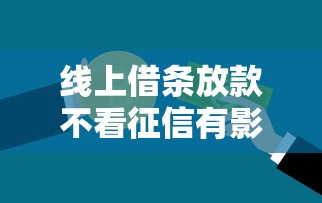 线上借条放款不看征信有影响吗（最新发布！）6个好的贷款平台