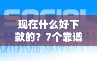 现在什么好下款的？7个靠谱好借钱的平台推荐