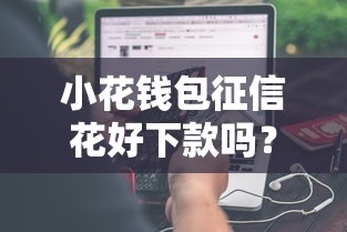 小花钱包征信花好下款吗？分享8个5000元无门槛私借平台