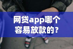 网贷app哪个容易放款的？盘点最新9个轻松借款无压力平台