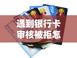 遇到银行卡审核被拒怎么办？或可尝试这8个黑户可以下的贷款口子