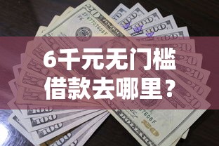 6千元无门槛借款去哪里？不看资质的贷款有哪些平台可以下款看这7个平台