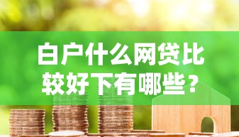 白户什么网贷比较好下有哪些？10个貌似免审批、借钱靠谱平台合集