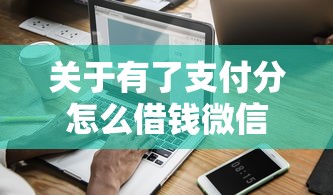 关于有了支付分怎么借钱微信，推荐6个网黑全拒能下款的口子给你