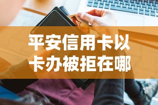 平安信用卡以卡办被拒在哪借比较容易？类似强制下款的7个口子参考