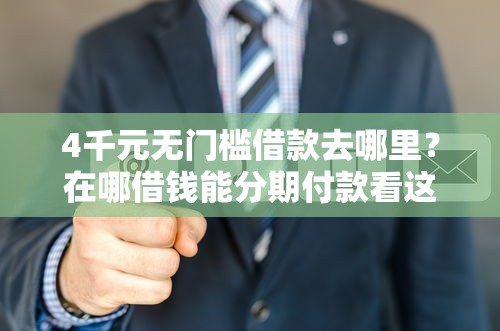 4千元无门槛借款去哪里？在哪借钱能分期付款看这7个平台