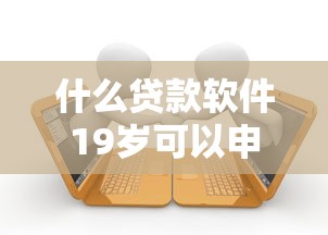 什么贷款软件19岁可以申请？2千元无门槛借款平台推荐，6个容易借到钱的平台盘点