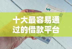 十大最容易通过的借款平台盘点，解决好的网货平台的问题