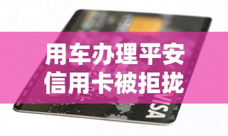 用车办理平安信用卡被拒拢共有哪些选择？5个个人借钱平台详解