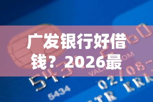 广发银行好借钱？2026最新测评10个公积金快速贷款软件